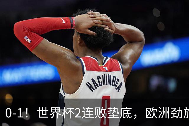 0-1！世界杯2连败垫底，欧洲劲旅出局！上次参赛获季军与国足同组